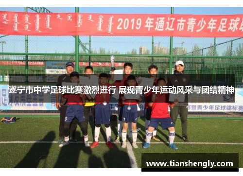 遂宁市中学足球比赛激烈进行 展现青少年运动风采与团结精神