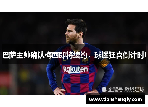 巴萨主帅确认梅西即将续约，球迷狂喜倒计时!