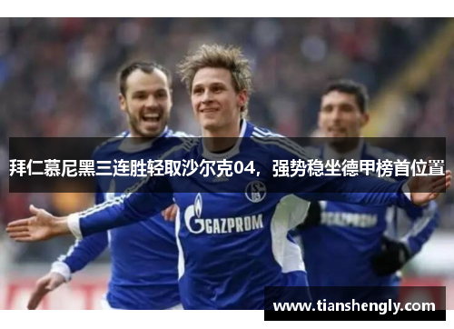拜仁慕尼黑三连胜轻取沙尔克04，强势稳坐德甲榜首位置