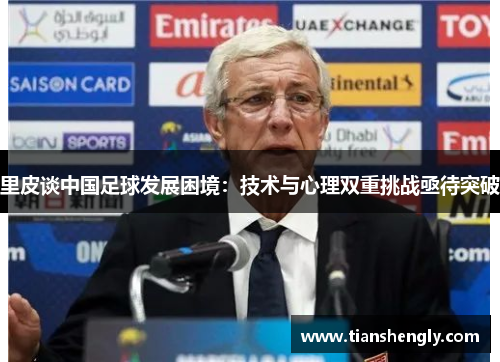 里皮谈中国足球发展困境：技术与心理双重挑战亟待突破
