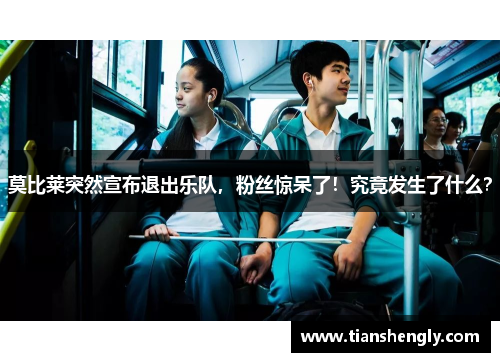 莫比莱突然宣布退出乐队，粉丝惊呆了！究竟发生了什么？
