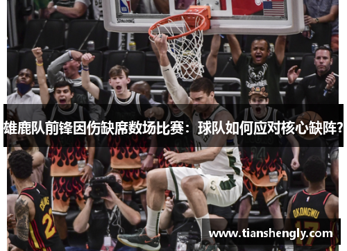 雄鹿队前锋因伤缺席数场比赛：球队如何应对核心缺阵？
