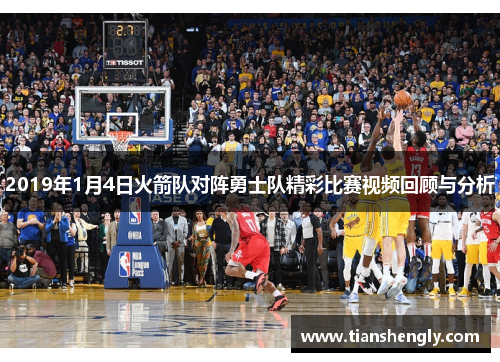 2019年1月4日火箭队对阵勇士队精彩比赛视频回顾与分析