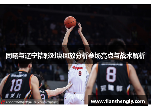 同曦与辽宁精彩对决回放分析赛场亮点与战术解析