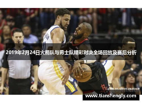 2019年2月24日火箭队与勇士队精彩对决全场回放及赛后分析