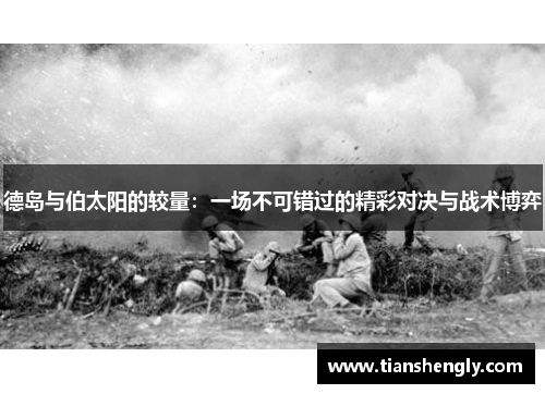 德岛与伯太阳的较量：一场不可错过的精彩对决与战术博弈