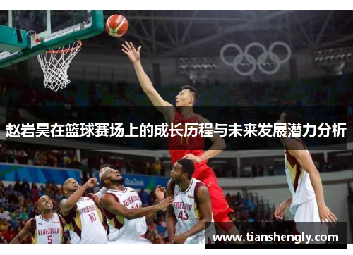 赵岩昊在篮球赛场上的成长历程与未来发展潜力分析