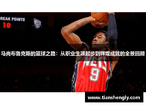 马尚布鲁克斯的篮球之路：从职业生涯起步到辉煌成就的全景回顾