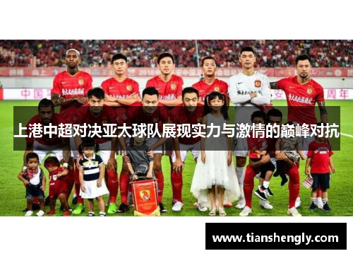 上港中超对决亚太球队展现实力与激情的巅峰对抗