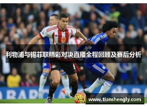 利物浦与锡菲联精彩对决直播全程回顾及赛后分析