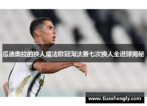 瓜迪奥拉的换人魔法欧冠淘汰赛七次换人全进球揭秘