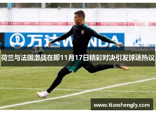 荷兰与法国激战在即11月17日精彩对决引发球迷热议